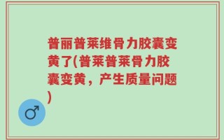 普丽普莱维骨力胶囊变黄了(普莱普莱骨力胶囊变黄，产生质量问题)