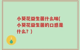 小葵花益生菌什么味(小葵花益生菌的口感是什么？)