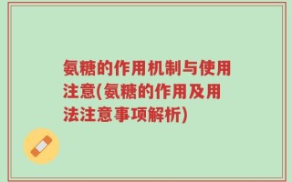 氨糖的作用机制与使用注意(氨糖的作用及用法注意事项解析)