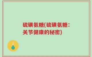 硫磺氨糖(硫磺氨糖：关节健康的秘密)