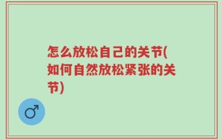 怎么放松自己的关节(如何自然放松紧张的关节)
