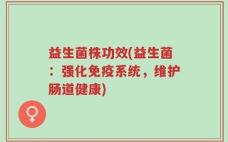 益生菌株功效(益生菌：强化免疫系统，维护肠道健康)