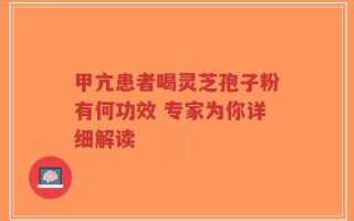 甲亢患者喝灵芝孢子粉有何功效 专家为你详细解读