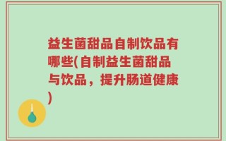 益生菌甜品自制饮品有哪些(自制益生菌甜品与饮品，提升肠道健康)