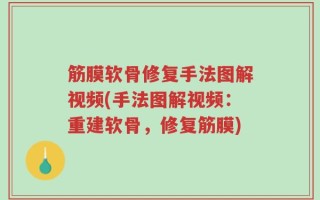筋膜软骨修复手法图解视频(手法图解视频：重建软骨，修复筋膜)
