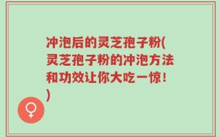 冲泡后的灵芝孢子粉(灵芝孢子粉的冲泡方法和功效让你大吃一惊！)