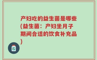 产妇吃的益生菌是哪些(益生菌：产妇坐月子期间合适的饮食补充品)