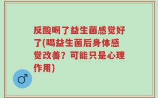 反酸喝了益生菌感觉好了(喝益生菌后身体感觉改善？可能只是心理作用)