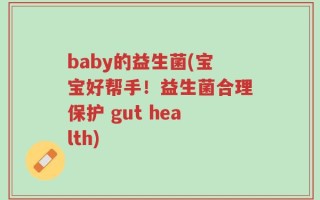 baby的益生菌(宝宝好帮手！益生菌合理保护 gut health)