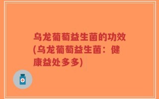乌龙葡萄益生菌的功效(乌龙葡萄益生菌：健康益处多多)