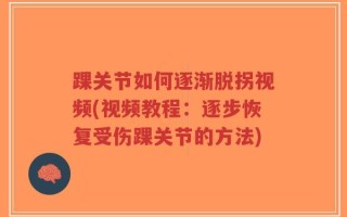 踝关节如何逐渐脱拐视频(视频教程：逐步恢复受伤踝关节的方法)
