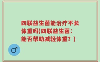 四联益生菌能治疗不长体重吗(四联益生菌：能否帮助减轻体重？)