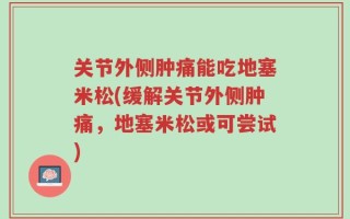 关节外侧肿痛能吃地塞米松(缓解关节外侧肿痛，地塞米松或可尝试)