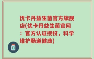 优卡丹益生菌官方旗舰店(优卡丹益生菌官网：官方认证授权，科学维护肠道健康)