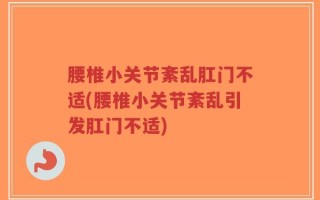 腰椎小关节紊乱肛门不适(腰椎小关节紊乱引发肛门不适)