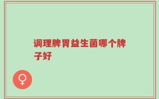 调理脾胃益生菌哪个牌子好