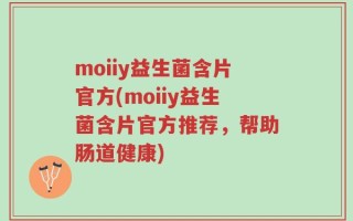 moiiy益生菌含片官方(moiiy益生菌含片官方推荐，帮助肠道健康)
