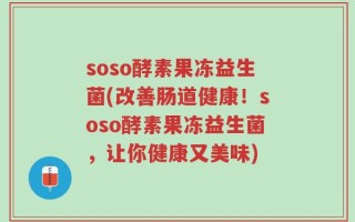 soso酵素果冻益生菌(改善肠道健康！soso酵素果冻益生菌，让你健康又美味)