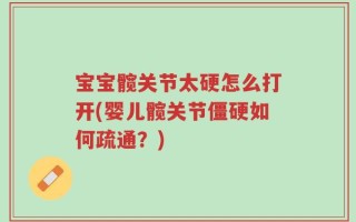 宝宝髋关节太硬怎么打开(婴儿髋关节僵硬如何疏通？)