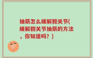 抽筋怎么缓解髋关节(缓解髋关节抽筋的方法，你知道吗？)