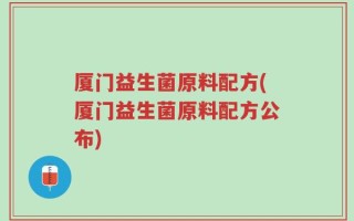 厦门益生菌原料配方(厦门益生菌原料配方公布)