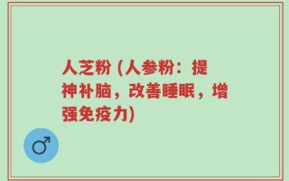 人芝粉 (人参粉：提神补脑，改善睡眠，增强免疫力)