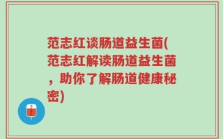 范志红谈肠道益生菌(范志红解读肠道益生菌，助你了解肠道健康秘密)