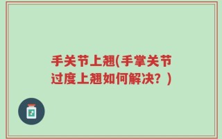 手关节上翘(手掌关节过度上翘如何解决？)