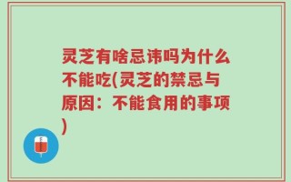 灵芝有啥忌讳吗为什么不能吃(灵芝的禁忌与原因：不能食用的事项)