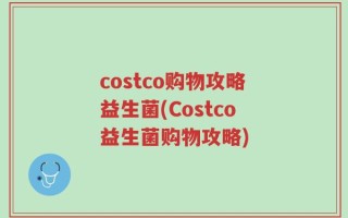 costco购物攻略益生菌(Costco益生菌购物攻略)