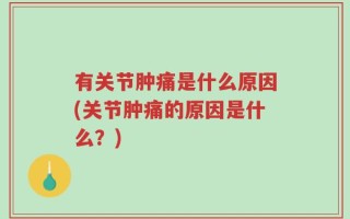 有关节肿痛是什么原因(关节肿痛的原因是什么？)