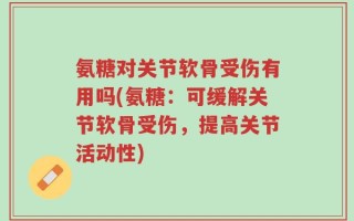氨糖对关节软骨受伤有用吗(氨糖：可缓解关节软骨受伤，提高关节活动性)