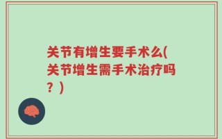 关节有增生要手术么(关节增生需手术治疗吗？)