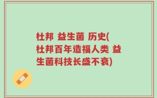 杜邦 益生菌 历史(杜邦百年造福人类 益生菌科技长盛不衰)