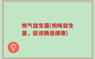 桃气益生菌(桃味益生菌，促进肠道健康)