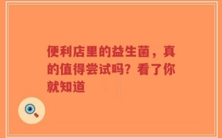 便利店里的益生菌，真的值得尝试吗？看了你就知道