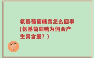氨基葡萄糖高怎么回事(氨基葡萄糖为何会产生高含量？)