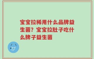 宝宝拉稀用什么品牌益生菌？宝宝拉肚子吃什么牌子益生菌