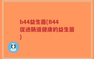 b44益生菌(B44促进肠道健康的益生菌)