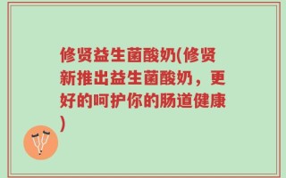 修贤益生菌酸奶(修贤新推出益生菌酸奶，更好的呵护你的肠道健康)