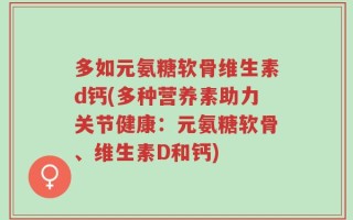 多如元氨糖软骨维生素d钙(多种营养素助力关节健康：元氨糖软骨、维生素D和钙)