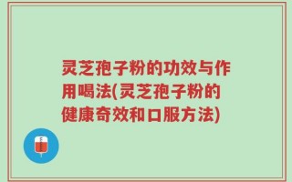 灵芝孢子粉的功效与作用喝法(灵芝孢子粉的健康奇效和口服方法)