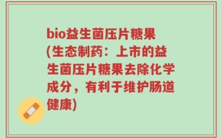 bio益生菌压片糖果(生态制药：上市的益生菌压片糖果去除化学成分，有利于维护肠道健康)