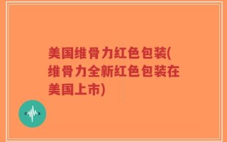 美国维骨力红色包装(维骨力全新红色包装在美国上市)
