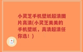 小灵芝手机壁纸超清图片高清(小灵芝美美的手机壁纸，高清超清任你选！)