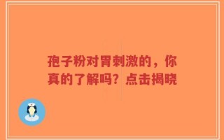 孢子粉对胃刺激的，你真的了解吗？点击揭晓