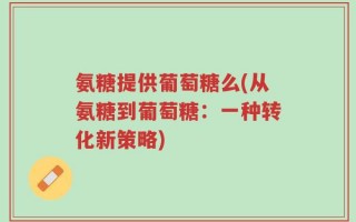 氨糖提供葡萄糖么(从氨糖到葡萄糖：一种转化新策略)