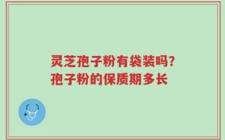 灵芝孢子粉有袋装吗？孢子粉的保质期多长