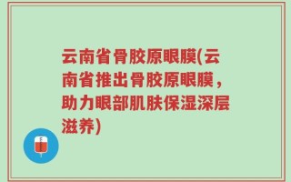 云南省骨胶原眼膜(云南省推出骨胶原眼膜，助力眼部肌肤保湿深层滋养)