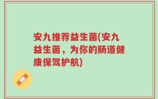 安九推荐益生菌(安九益生菌，为你的肠道健康保驾护航)